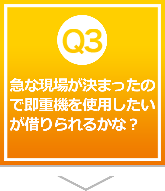 急な現場が決まったので即重機を使用したいが借りられるかな？