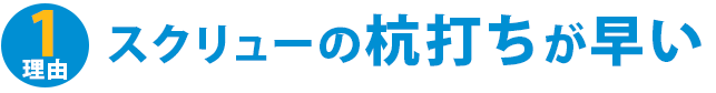 理由1：スクリューの杭打ちが早い