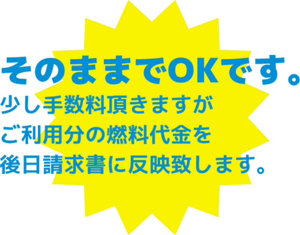 そのままでOKです。少し手数料頂きますがご利用分の燃料代金を後日請求書に反映致します。